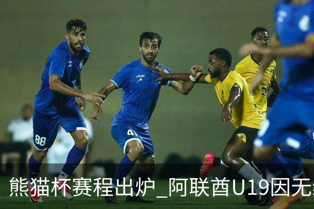 熊猫杯赛程出炉 阿联酋U19因无缘U20亚洲杯解散