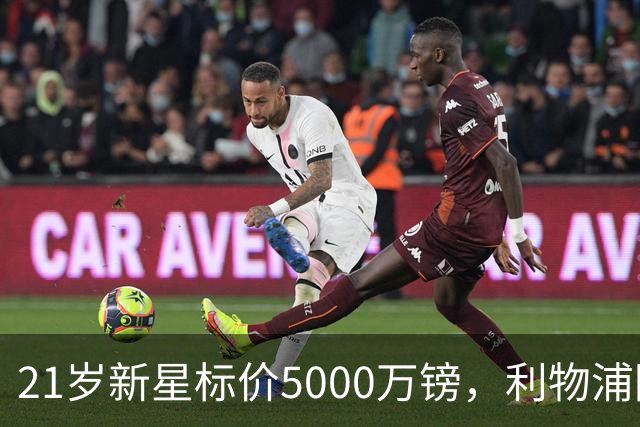 21岁新星标价5000万镑，利物浦阿森纳争抢